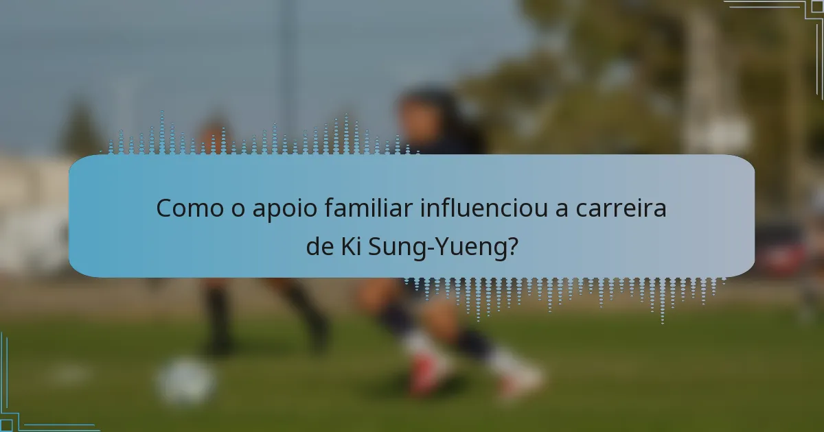Como o apoio familiar influenciou a carreira de Ki Sung-Yueng?