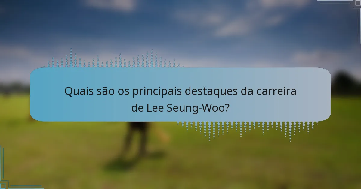 Quais são os principais destaques da carreira de Lee Seung-Woo?